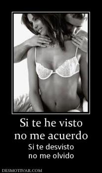Si te he visto no me acuerdo Si te desvisto no me olvido