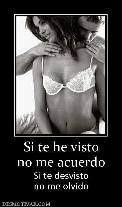 Si te he visto no me acuerdo Si te desvisto no me olvido