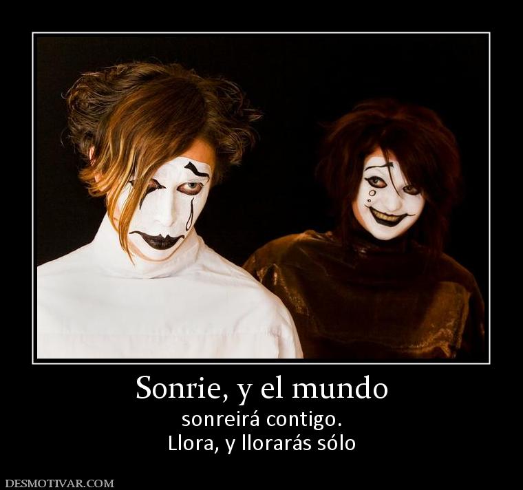 Sonrie, y el mundo sonreirá contigo. Llora, y llorarás sólo