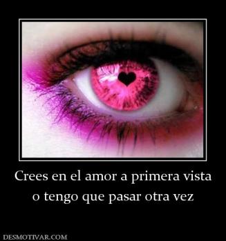Crees en el amor a primera vista o tengo que pasar otra vez