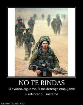 NO TE RINDAS Si avanzo..sigueme, Si me detengo empujame si retrocedo... matame