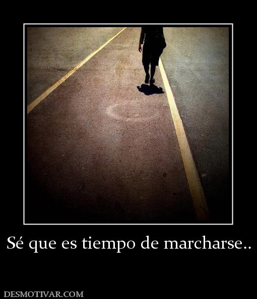 Sé que es tiempo de marcharse..