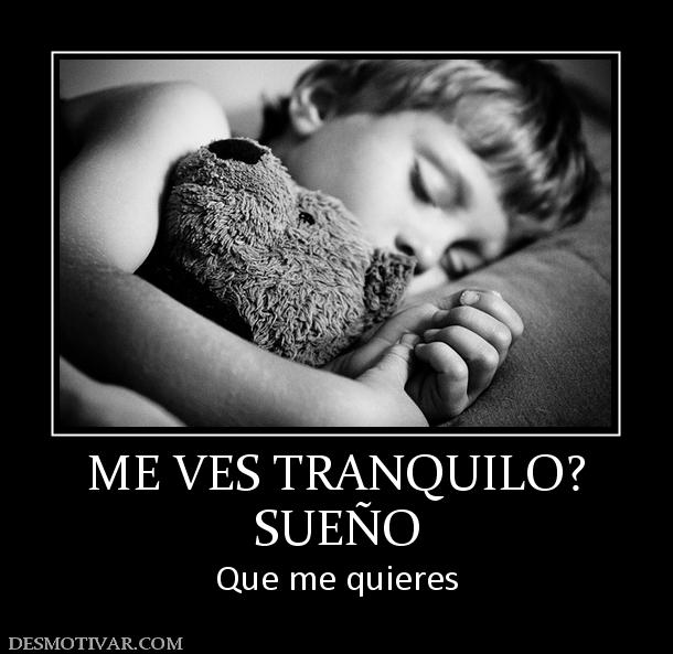 ME VES TRANQUILO? SUEÑO Que me quieres