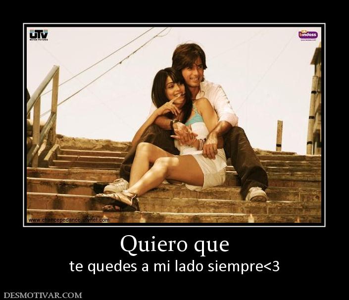 Quiero que te quedes a mi lado siempre<3