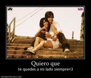 Quiero que te quedes a mi lado siempre<3