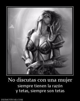 No discutas con una mujer siempre tienen la razón y tetas, siempre son tetas
