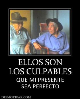 ELLOS SON LOS CULPABLES QUE MI PRESENTE SEA PERFECTO