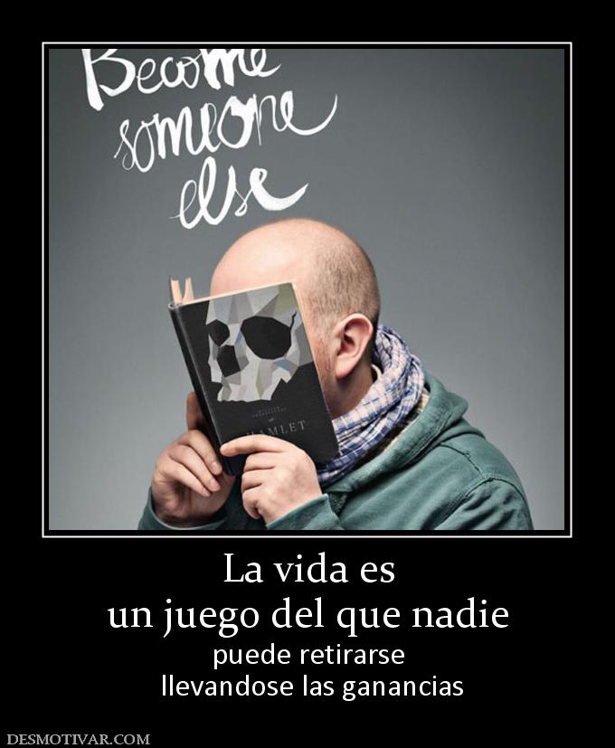 La vida es un juego del que nadie puede retirarse  llevandose las ganancias