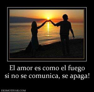 El amor es como el fuego si no se comunica, se apaga!
