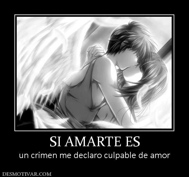 SI AMARTE ES un crimen me declaro culpable de amor