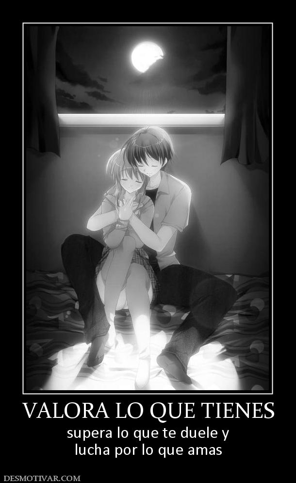 VALORA LO QUE TIENES supera lo que te duele y lucha por lo que amas