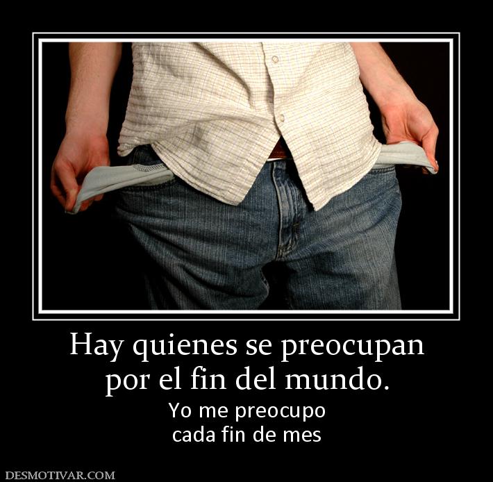 Hay quienes se preocupan por el fin del mundo. Yo me preocupo cada fin de mes