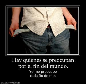 Hay quienes se preocupan por el fin del mundo. Yo me preocupo cada fin de mes