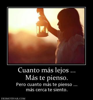 Cuanto más lejos ... Más te pienso. Pero cuanto más te pienso ... más cerca te siento.