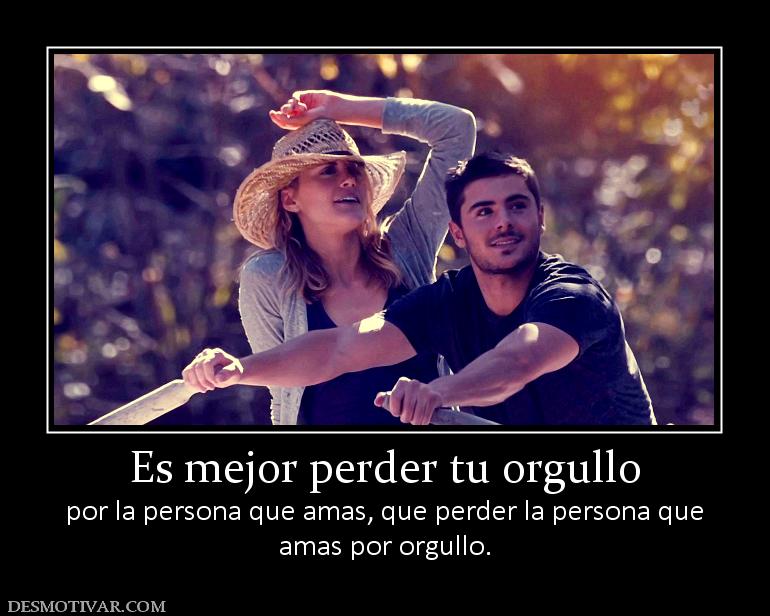 Es mejor perder tu orgullo por la persona que amas, que perder la persona que amas por orgullo.
