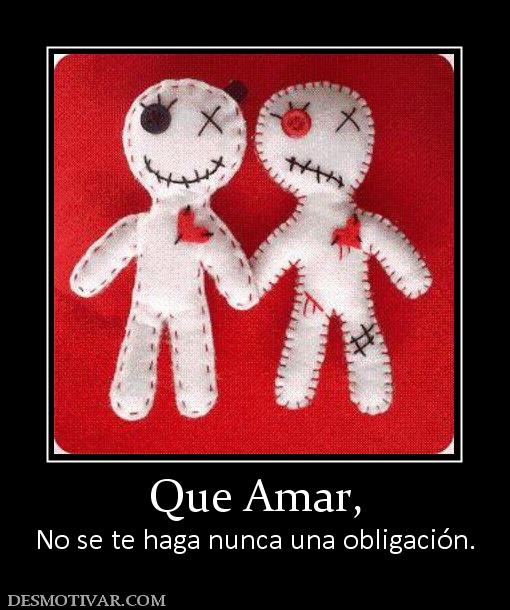 Que Amar, No se te haga nunca una obligación.