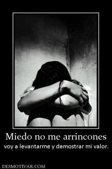 Miedo no me arrincones voy a levantarme y demostrar mi valor.