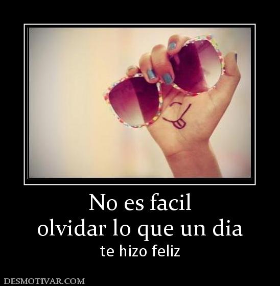 No es facil olvidar lo que un dia  te hizo feliz