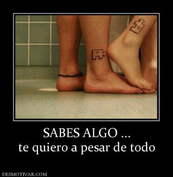 SABES ALGO ... te quiero a pesar de todo