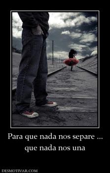 Para que nada nos separe ... que nada nos una