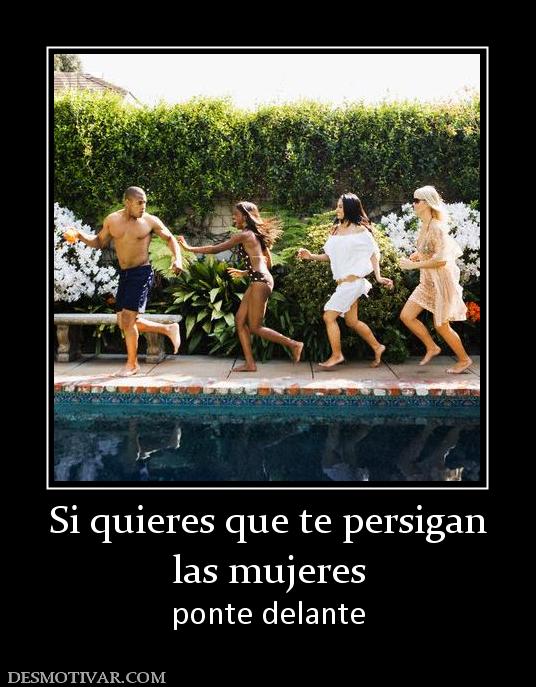 Si quieres que te persigan las mujeres ponte delante
