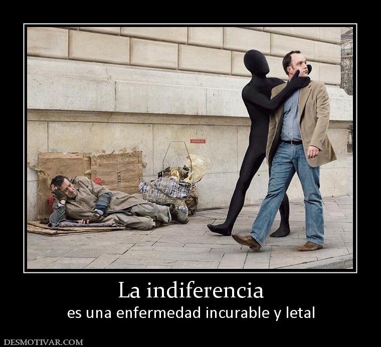 La indiferencia es una enfermedad incurable y letal