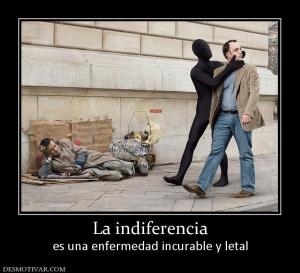 La indiferencia es una enfermedad incurable y letal