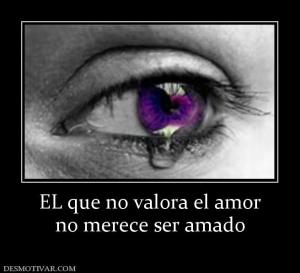 EL que no valora el amor no merece ser amado