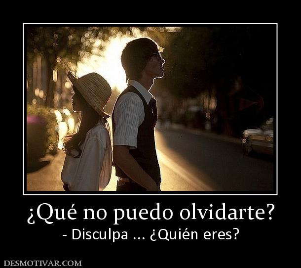 ¿Qué no puedo olvidarte? - Disculpa ... ¿Quién eres?