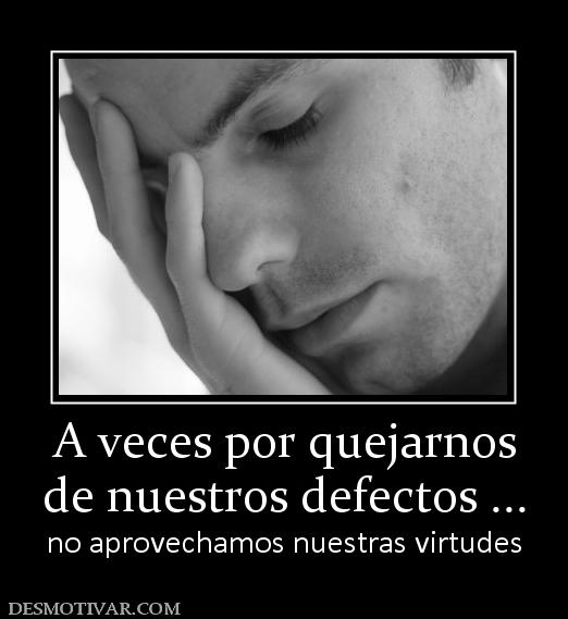 A veces por quejarnos de nuestros defectos ... no aprovechamos nuestras virtudes