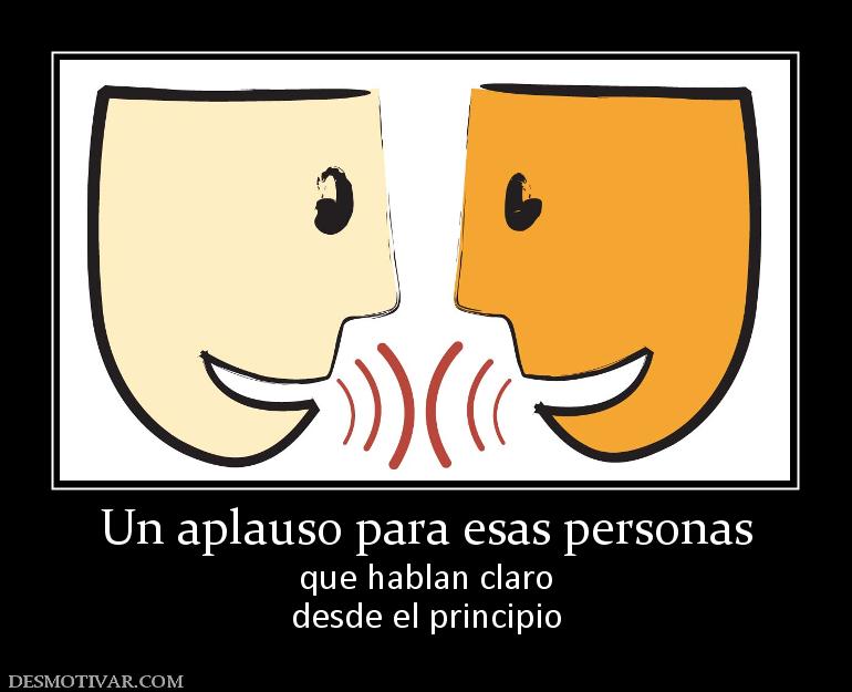 Un aplauso para esas personas que hablan claro desde el principio