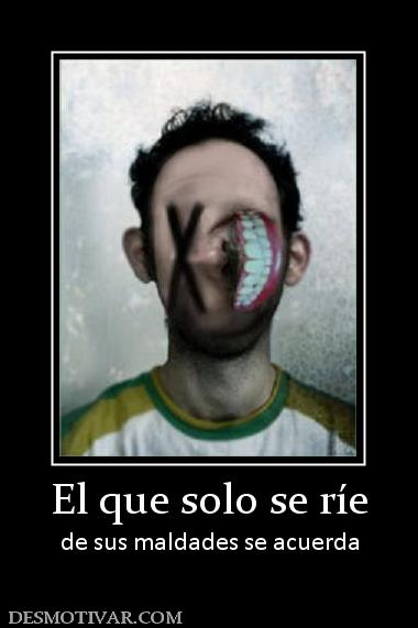El que solo se ríe de sus maldades se acuerda