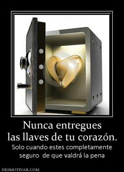 Nunca entregues las llaves de tu corazón. Solo cuando estes completamente seguro  de que valdrá la pena