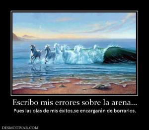 Escribo mis errores sobre la arena... Pues las olas de mis éxitos,se encargarán de borrarlos.
