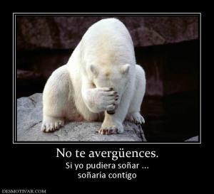 No te avergüences. Si yo pudiera soñar ... soñaría contigo