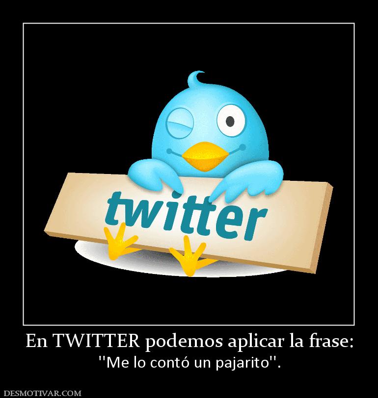 En TWITTER podemos aplicar la frase: ''Me lo contó un pajarito''.