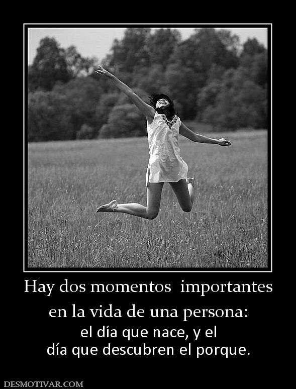 Hay dos momentos  importantes en la vida de una persona: el día que nace, y el día que descubren el porque.