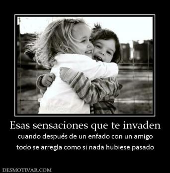 Esas sensaciones que te invaden cuando después de un enfado con un amigo todo se arregla como si nada hubiese pasado