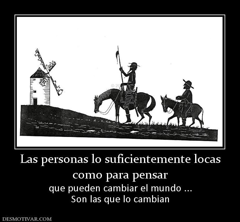Las personas lo suficientemente locas como para pensar  que pueden cambiar el mundo ... Son las que lo cambian