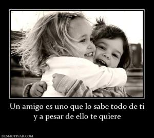 Un amigo es uno que lo sabe todo de ti y a pesar de ello te quiere