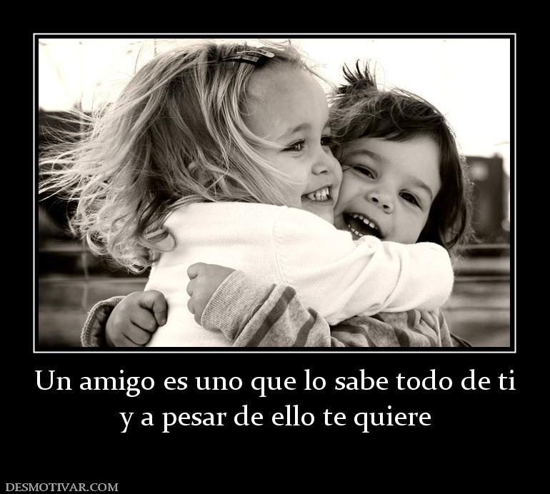 Un amigo es uno que lo sabe todo de ti y a pesar de ello te quiere