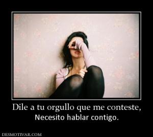 Dile a tu orgullo que me conteste, Necesito hablar contigo.