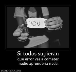 Si todos supieran que error vas a cometer nadie aprenderia nada