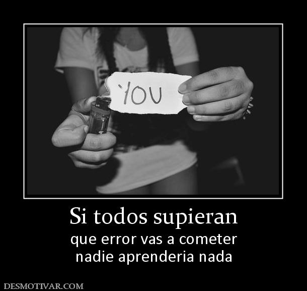 Si todos supieran que error vas a cometer nadie aprenderia nada