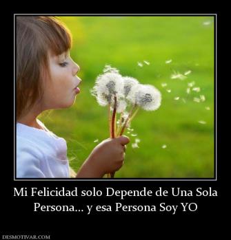 Mi Felicidad solo Depende de Una Sola Persona... y esa Persona Soy YO