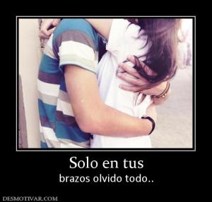 Solo en tus brazos olvido todo..