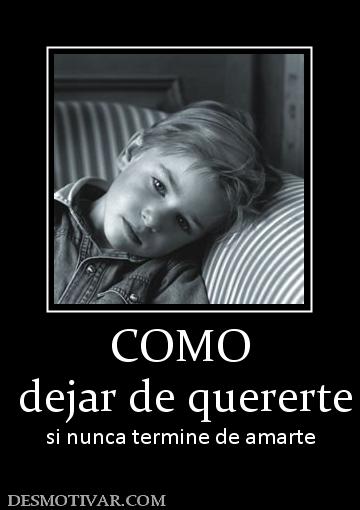 COMO  dejar de quererte  si nunca termine de amarte