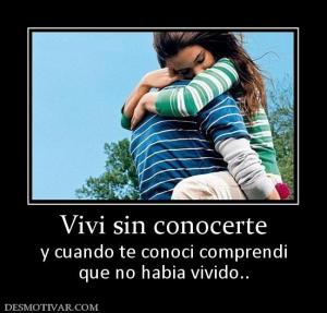 Vivi sin conocerte y cuando te conoci comprendi que no habia vivido..