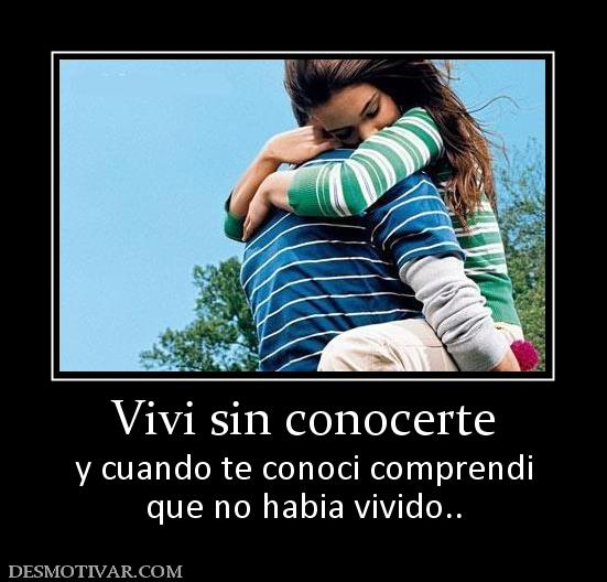 Vivi sin conocerte y cuando te conoci comprendi que no habia vivido..