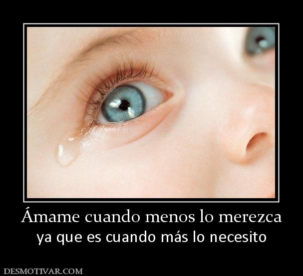 Ámame cuando menos lo merezca ya que es cuando más lo necesito